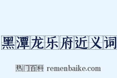 黑潭龙乐府近义词是什么意思的图片